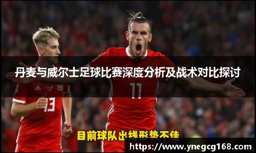 丹麦与威尔士足球比赛深度分析及战术对比探讨