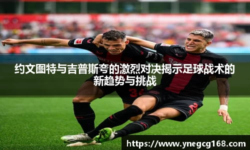约文图特与吉普斯夸的激烈对决揭示足球战术的新趋势与挑战